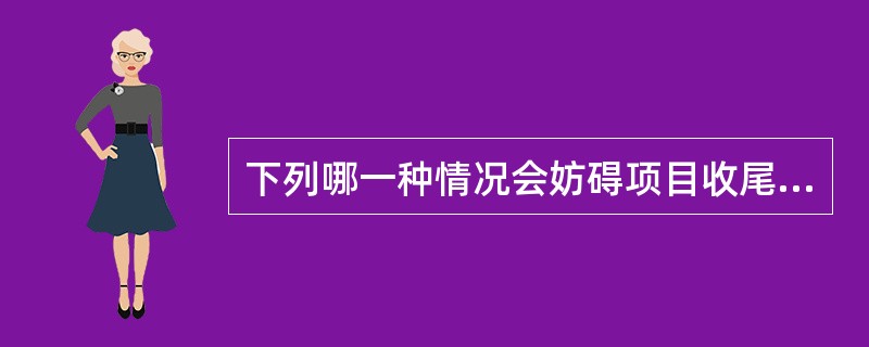 下列哪一种情况会妨碍项目收尾？（）