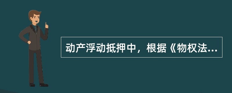 动产浮动抵押中，根据《物权法》规定，抵押人设定浮动抵押时应当向以下（）个机构办理