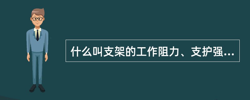 什么叫支架的工作阻力、支护强度与支撑效率？什么是支架的可缩量？