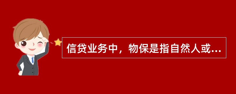 信贷业务中，物保是指自然人或者法人以其自身的特定财产为自己或者他人的债务提供担保