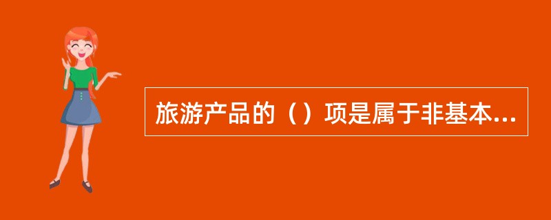 旅游产品的（）项是属于非基本旅游需要的构成要素。