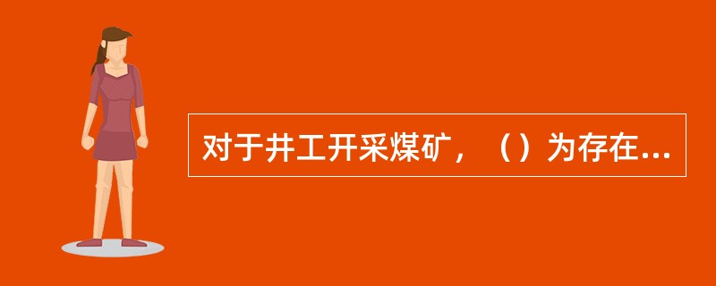 对于井工开采煤矿，（）为存在重大危险源的矿井。