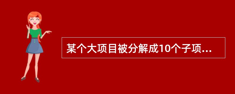 某个大项目被分解成10个子项目，项目经理收集了这10个子项目的所有工作包的具体相