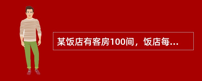 某饭店有客房100间，饭店每天应摊销的固定费用为21000元，预计客房的出租率为