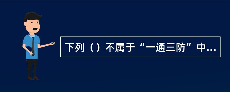 下列（）不属于“一通三防”中“三防”的具体内容。