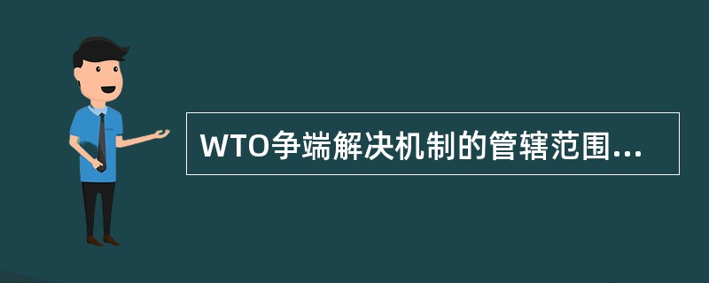 WTO争端解决机制的管辖范围包括（）