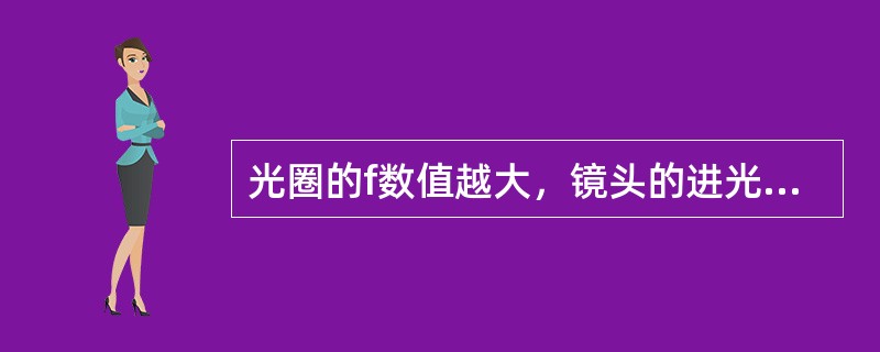 光圈的f数值越大，镜头的进光量越多。