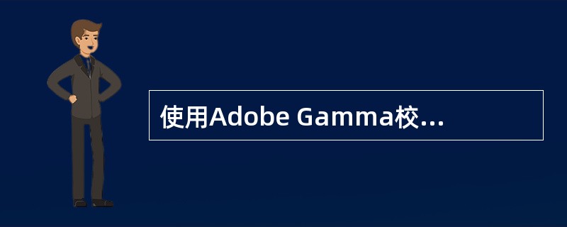 使用Adobe Gamma校准显示器,可以利用调整Gamma，来校准屏幕