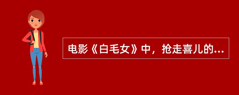 电影《白毛女》中，抢走喜儿的地主叫（）