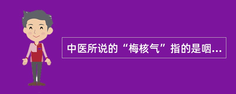 中医所说的“梅核气”指的是咽部的哪种症状（）