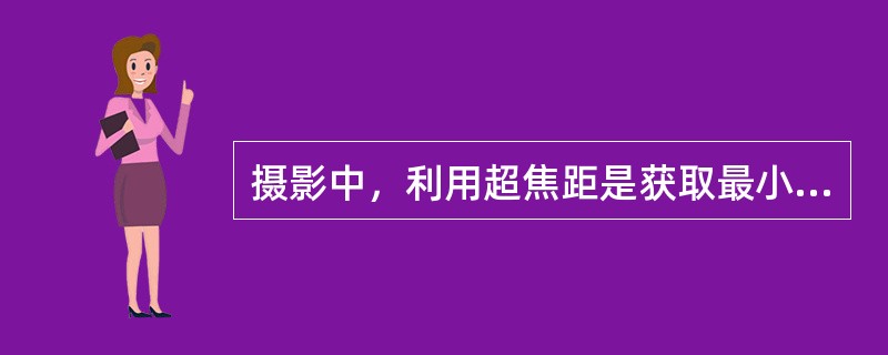 摄影中，利用超焦距是获取最小景深的方法。