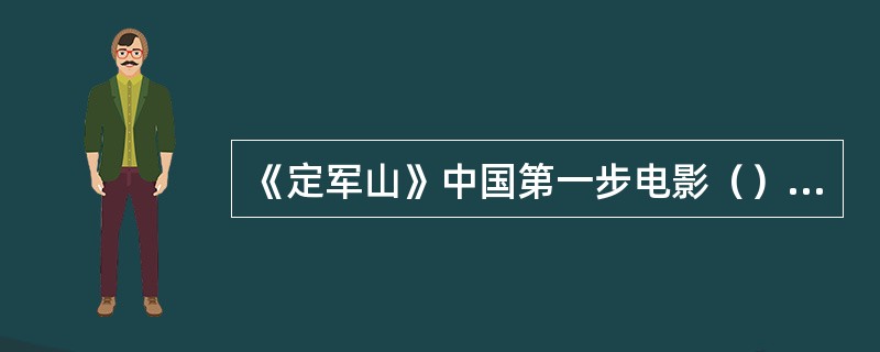 《定军山》中国第一步电影（）《定军山》，由谭鑫培主演。丰泰照相馆任景丰设置。