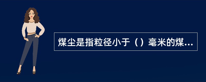 煤尘是指粒径小于（）毫米的煤炭颗粒。