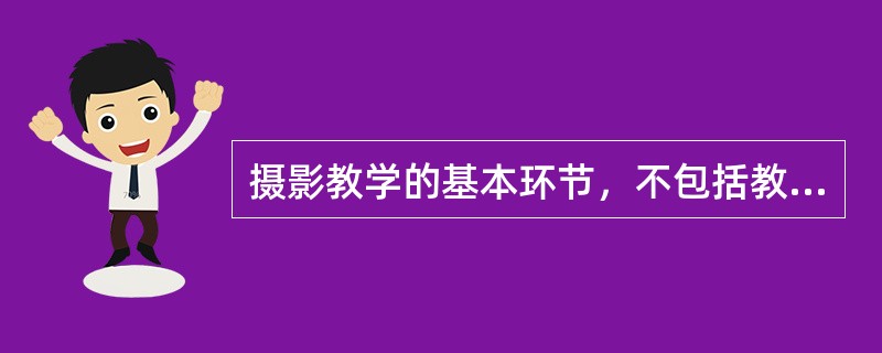 摄影教学的基本环节，不包括教学大纲的拟定。