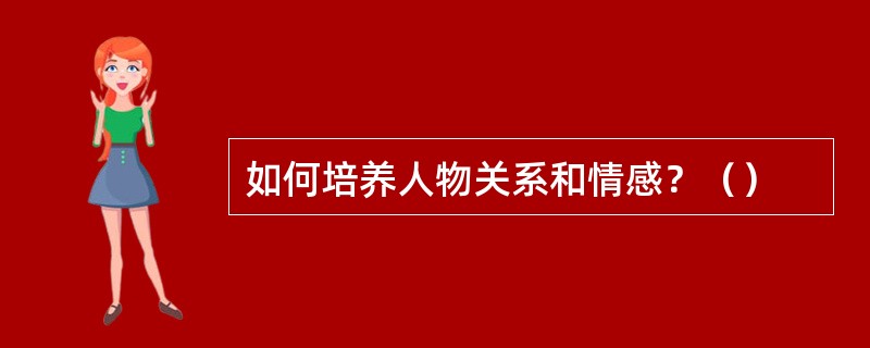 如何培养人物关系和情感？（）