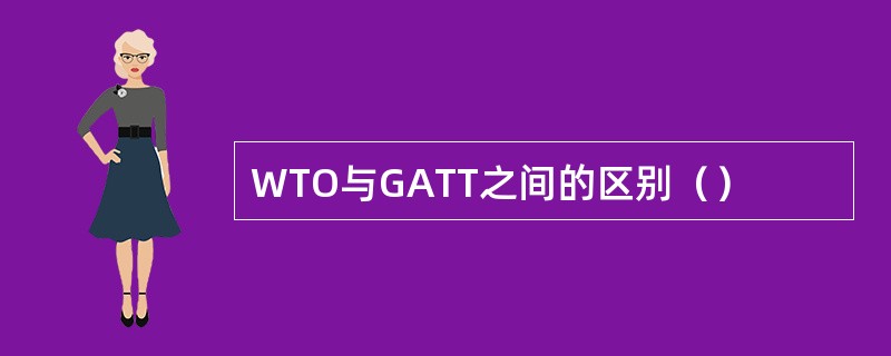 WTO与GATT之间的区别（）
