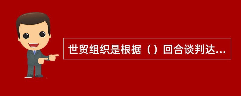 世贸组织是根据（）回合谈判达成的协议建立的。