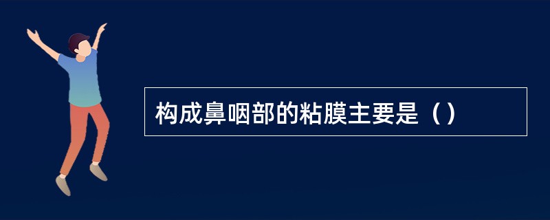 构成鼻咽部的粘膜主要是（）