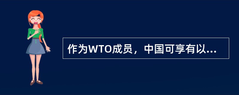 作为WTO成员，中国可享有以下权利：（）