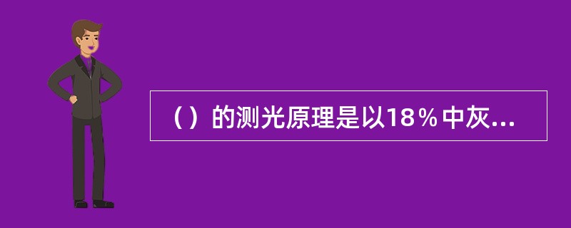 （）的测光原理是以18％中灰色调再现测光亮度。