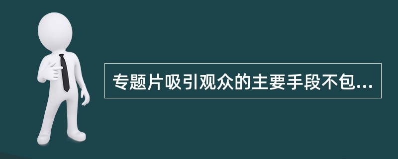 专题片吸引观众的主要手段不包括（）。