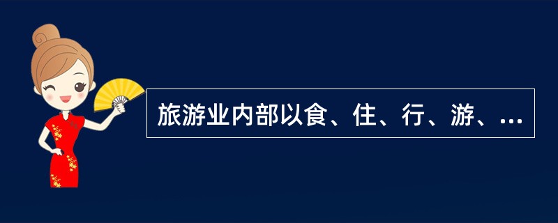 旅游业内部以食、住、行、游、购、娱为核心的各大行业间的经济技术联系与比例关系，也