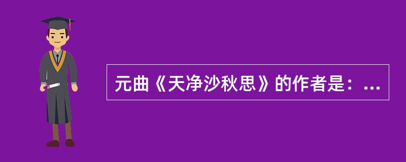 元曲《天净沙秋思》的作者是：（）