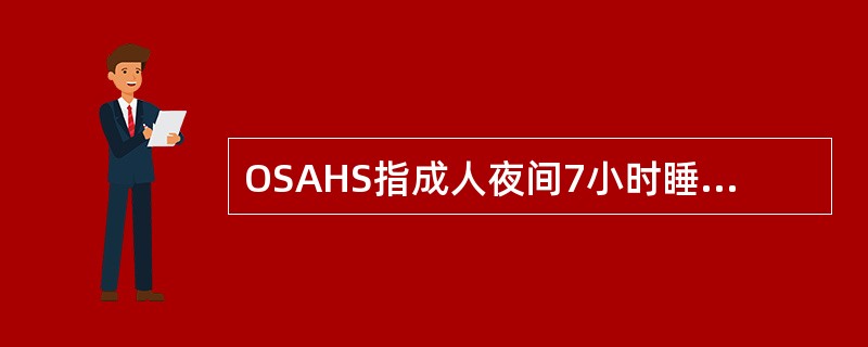 OSAHS指成人夜间7小时睡眠时间内至少呼吸暂停几次，每次持续多久（）