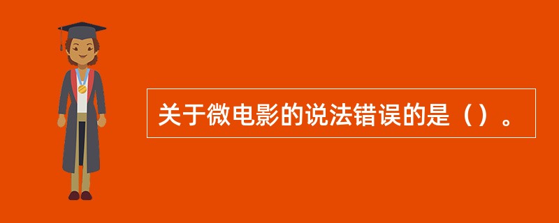 关于微电影的说法错误的是（）。