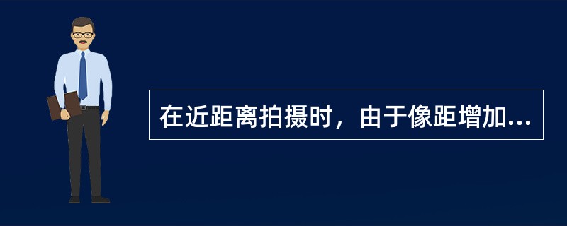 在近距离拍摄时，由于像距增加，而使景深变短。如要得理想的清晰范围，比须采用比相机