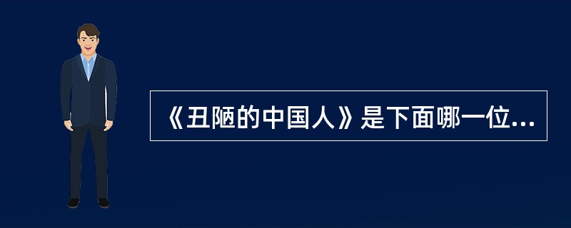 《丑陋的中国人》是下面哪一位著名学者的作品：（）