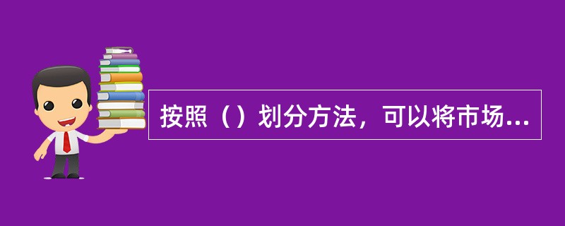 按照（）划分方法，可以将市场分为完全竞争、完全垄断、寡头竞争、寡头垄断。