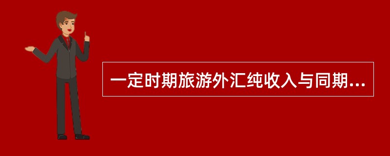 一定时期旅游外汇纯收入与同期旅游外汇总收入的比率是指（）