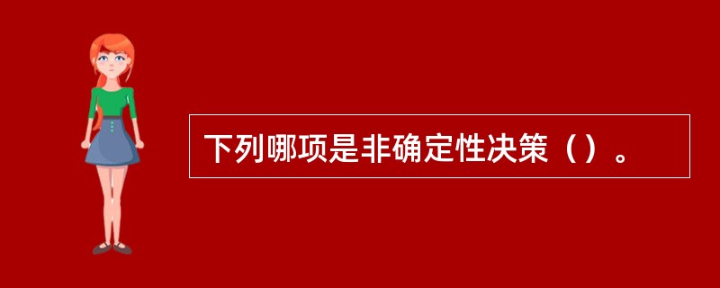 下列哪项是非确定性决策（）。