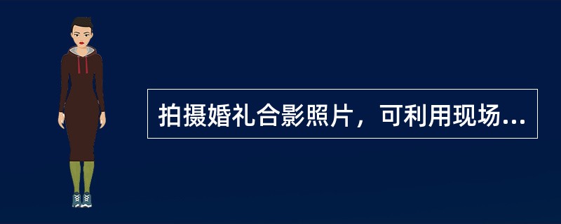 拍摄婚礼合影照片，可利用现场光线，光线比较暗时，可外置反射闪光拍摄。