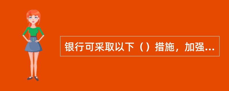 银行可采取以下（）措施，加强对公示催告票据的法律风险防范？