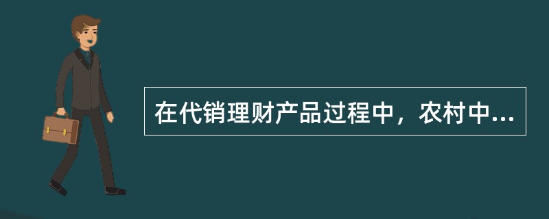 在代销理财产品过程中，农村中小金融机构应当客观地向客户说明产品的各种要素，具体应