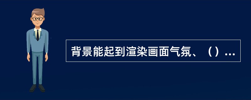 背景能起到渲染画面气氛、（）、均衡画面重心的作用。