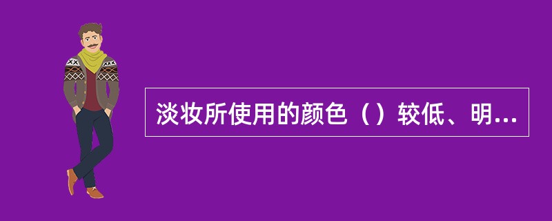 淡妆所使用的颜色（）较低、明度较高。