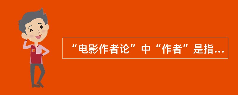 “电影作者论”中“作者”是指电影中的什么职能人员：（）