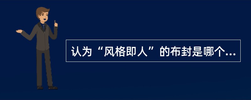 认为“风格即人”的布封是哪个国家的作家：（）