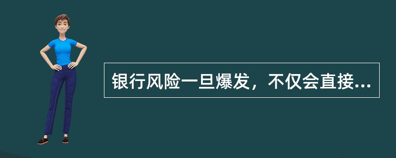 银行风险一旦爆发，不仅会直接影响其自身的经营和发展，而且必然造成众多储户和投资者