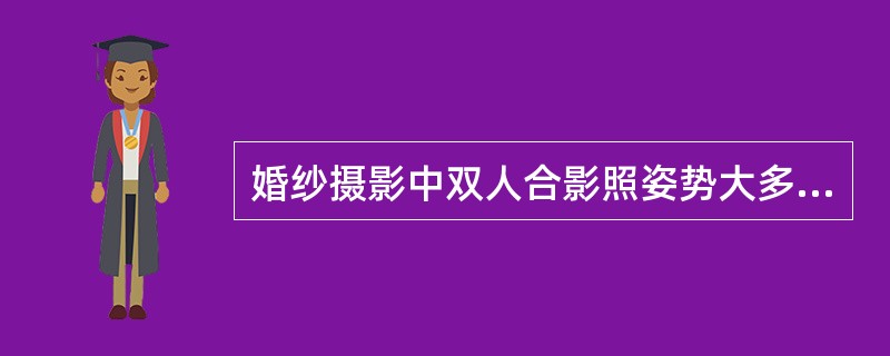 婚纱摄影中双人合影照姿势大多以新郎正身正面，新娘（）靠向新郎为常见。