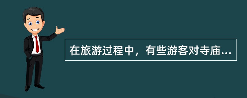 在旅游过程中，有些游客对寺庙非常感兴趣，有些游客则对寺庙兴趣索然。这种现象说明旅