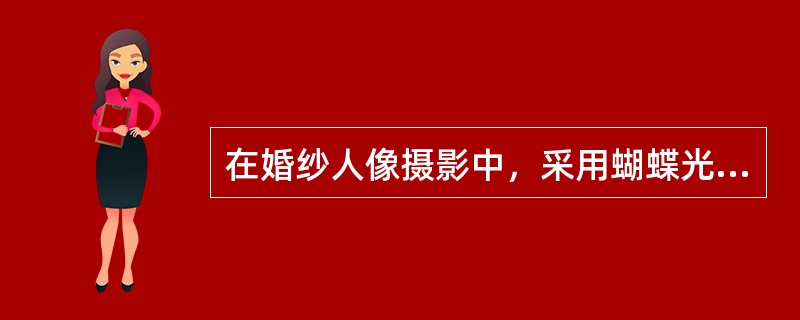 在婚纱人像摄影中，采用蝴蝶光型可取得大平光的效果。