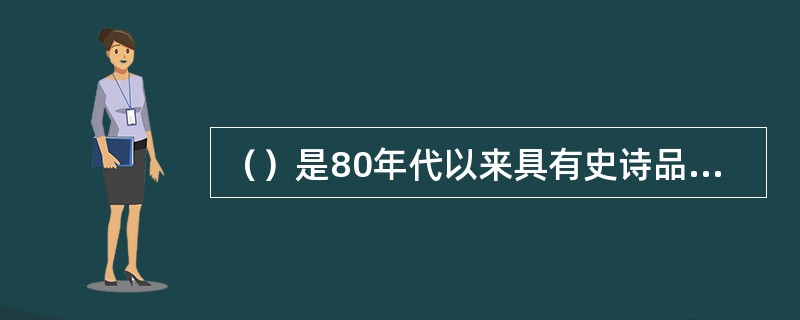 （）是80年代以来具有史诗品格的中国电影代表作.