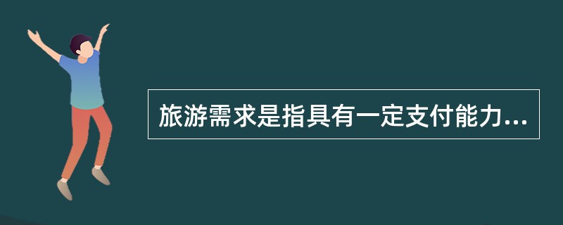 旅游需求是指具有一定支付能力和闲暇时间的人们在一定时期内，愿意按照一定的（）购买