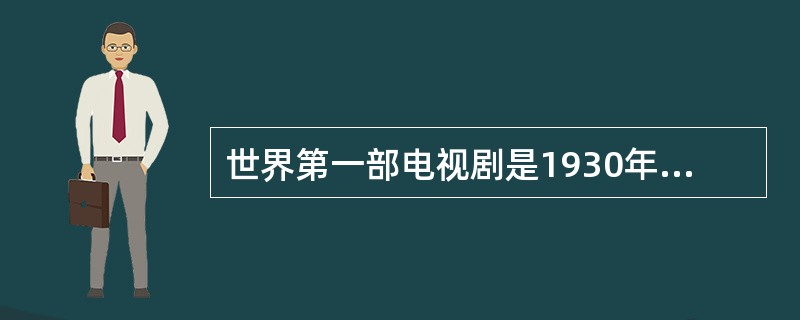 世界第一部电视剧是1930年（）播出的《花言巧语的人》。