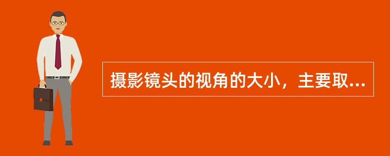 摄影镜头的视角的大小，主要取决于焦距的长短和底片对角线的长度。