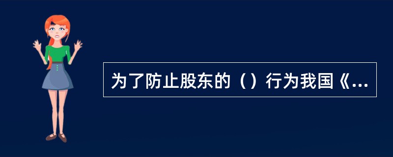 为了防止股东的（）行为我国《公。司法》第20条第3款规定了公司人格否认制度